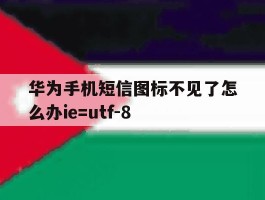 关于华为手机短信图标不见了怎么办ie=utf-8的信息