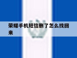 荣耀手机短信删了怎么找回来