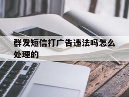 群发短信打广告违法吗怎么处理的