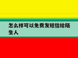 怎么样可以免费发短信给陌生人