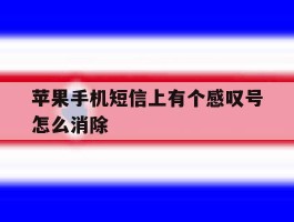 苹果手机短信上有个感叹号怎么消除