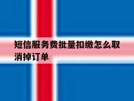 短信服务费批量扣缴怎么取消掉订单