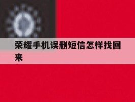 荣耀手机误删短信怎样找回来