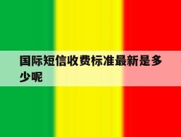 包含国际短信收费标准最新是多少呢的词条