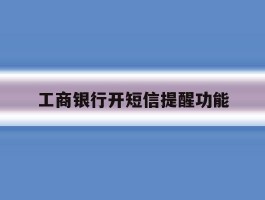 工商银行开短信提醒功能