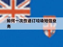 如何一次性退订垃圾短信业务