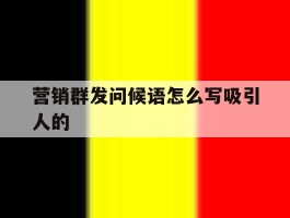 营销群发问候语怎么写吸引人的