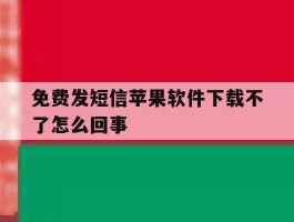 免费发短信苹果软件下载不了怎么回事