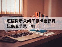 包含短信提示关闭了怎样重新开起来呢苹果手机的词条