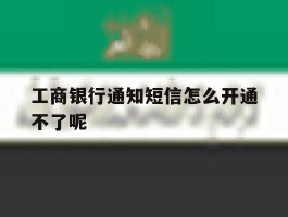 工商银行通知短信怎么开通不了呢