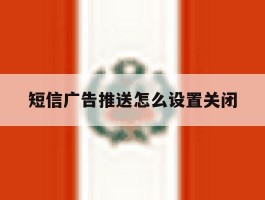 短信广告推送怎么设置关闭