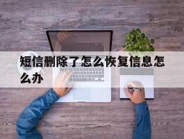 短信删除了怎么恢复信息怎么办