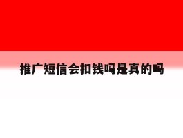推广短信会扣钱吗是真的吗