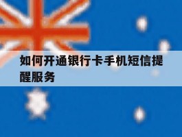 如何开通银行卡手机短信提醒服务