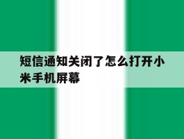 包含短信通知关闭了怎么打开小米手机屏幕的词条