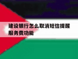 建设银行怎么取消短信提醒服务费功能