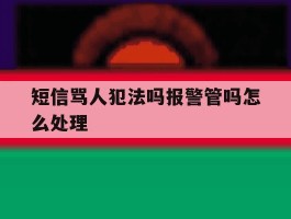 短信骂人犯法吗报警管吗怎么处理