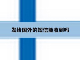 发给国外的短信能收到吗