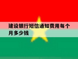 建设银行短信通知费用每个月多少钱的简单介绍