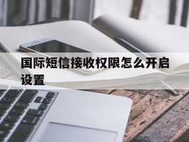 国际短信接收权限怎么开启设置