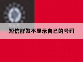 短信群发不显示自己的号码