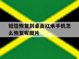 短信恢复到桌面红米手机怎么恢复呢图片的简单介绍
