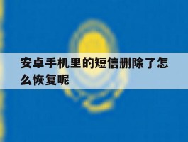 安卓手机里的短信删除了怎么恢复呢
