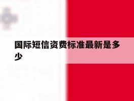国际短信资费标准最新是多少