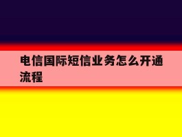 电信国际短信业务怎么开通流程
