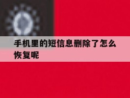 手机里的短信息删除了怎么恢复呢