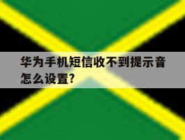 华为手机短信收不到提示音怎么设置?的简单介绍