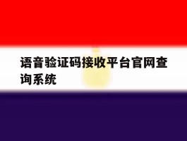 语音验证码接收平台官网查询系统的简单介绍