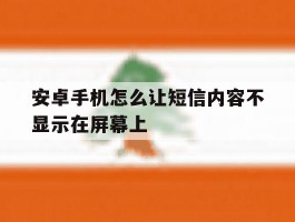 安卓手机怎么让短信内容不显示在屏幕上
