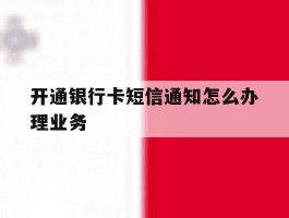 开通银行卡短信通知怎么办理业务