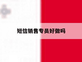 短信销售专员好做吗