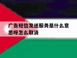 广告短信发送服务是什么意思呀怎么取消