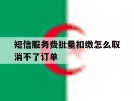 短信服务费批量扣缴怎么取消不了订单
