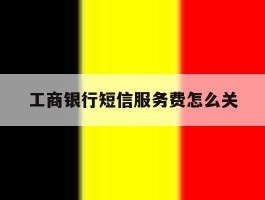 工商银行短信服务费怎么关