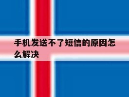 手机发送不了短信的原因怎么解决