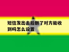 短信发出去后删了对方能收到吗怎么设置