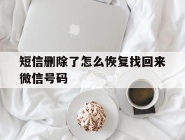 短信删除了怎么恢复找回来微信号码