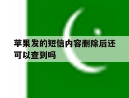 苹果发的短信内容删除后还可以查到吗