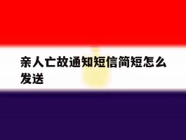 亲人亡故通知短信简短怎么发送的简单介绍