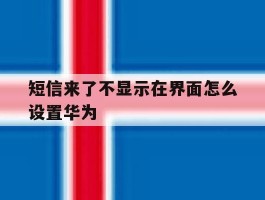 短信来了不显示在界面怎么设置华为