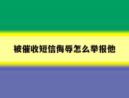 被催收短信侮辱怎么举报他