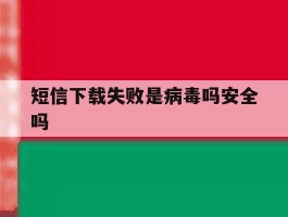 短信下载失败是病毒吗安全吗