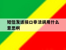 短信发送接口非法调用什么意思啊