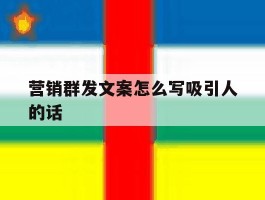 包含营销群发文案怎么写吸引人的话的词条