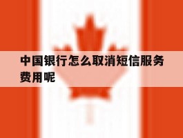 中国银行怎么取消短信服务费用呢