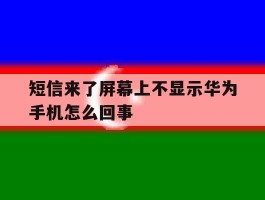 短信来了屏幕上不显示华为手机怎么回事